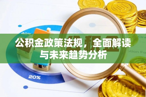 乌什公积金政策法规，全面解读与未来趋势分析