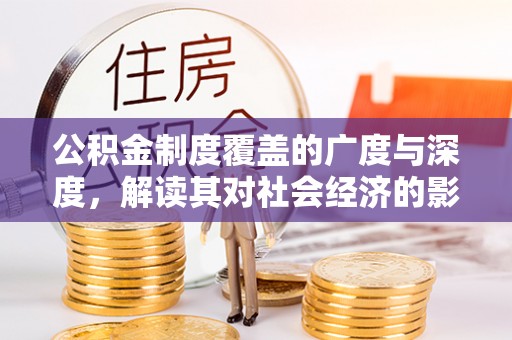乌什公积金制度覆盖的广度与深度，解读其对社会经济的影响