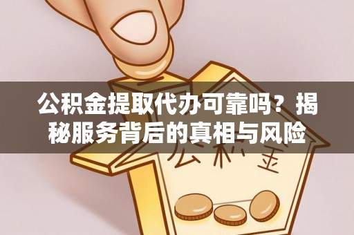 乌什公积金提取代办可靠吗？揭秘服务背后的真相与风险