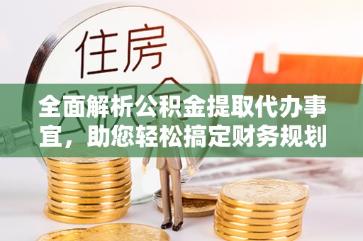 乌什全面解析公积金提取代办事宜，助您轻松搞定财务规划