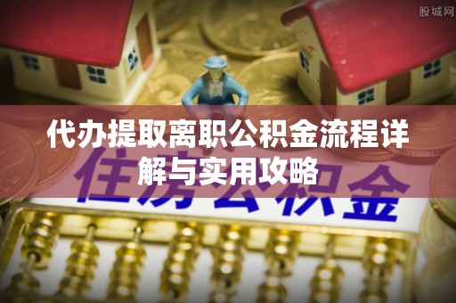 乌什代办提取离职公积金流程详解与实用攻略