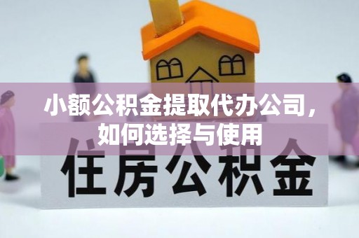乌什小额公积金提取代办公司，如何选择与使用