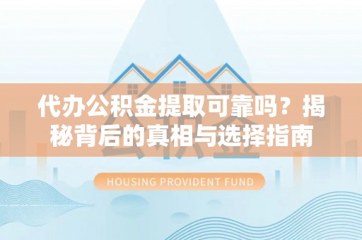乌什代办公积金提取可靠吗？揭秘背后的真相与选择指南
