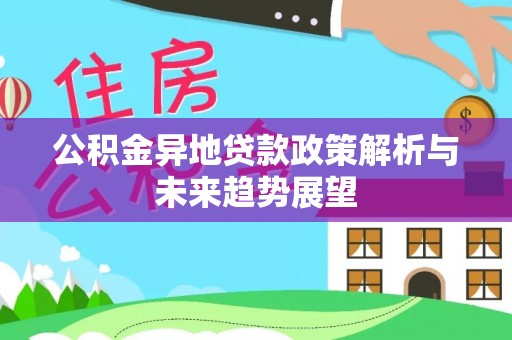 乌什公积金异地贷款政策解析与未来趋势展望