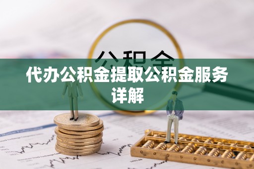 乌什代办公积金提取公积金服务详解