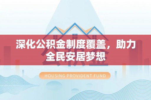 乌什深化公积金制度覆盖，助力全民安居梦想