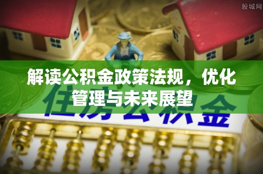 乌什解读公积金政策法规，优化管理与未来展望