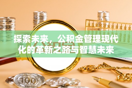 乌什探索未来，公积金管理现代化的革新之路与智慧未来