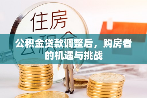乌什公积金贷款调整后，购房者的机遇与挑战