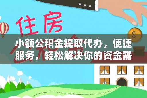 乌什小额公积金提取代办，便捷服务，轻松解决你的资金需求