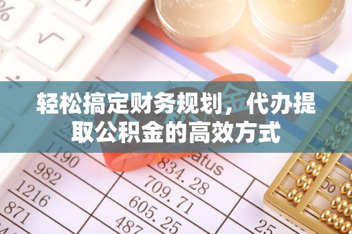 乌什轻松搞定财务规划，代办提取公积金的高效方式
