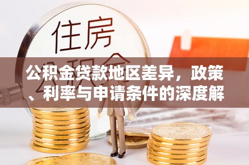 乌什公积金贷款地区差异，政策、利率与申请条件的深度解析