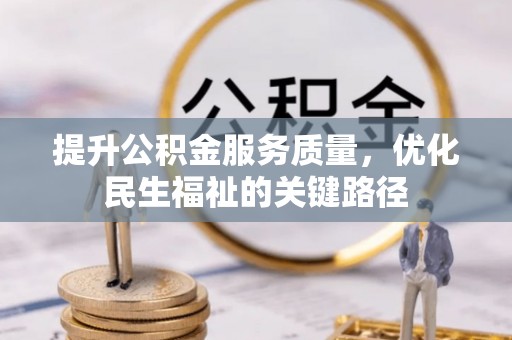 乌什提升公积金服务质量，优化民生福祉的关键路径