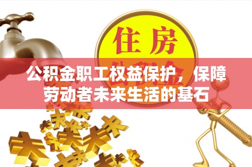 乌什公积金职工权益保护，保障劳动者未来生活的基石