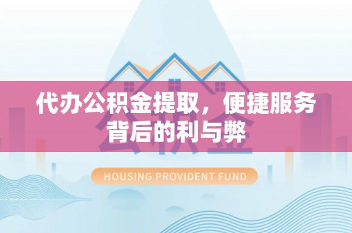 乌什代办公积金提取，便捷服务背后的利与弊
