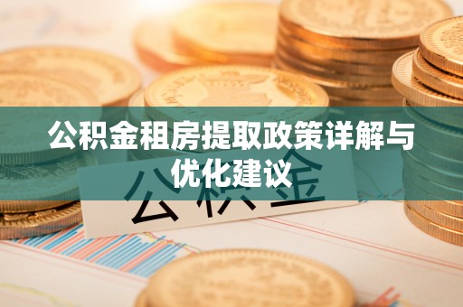 乌什公积金租房提取政策详解与优化建议