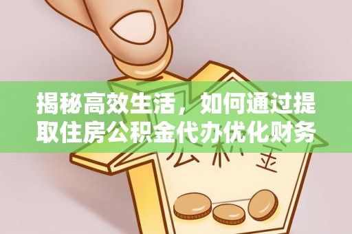 乌什揭秘高效生活，如何通过提取住房公积金代办优化财务管理