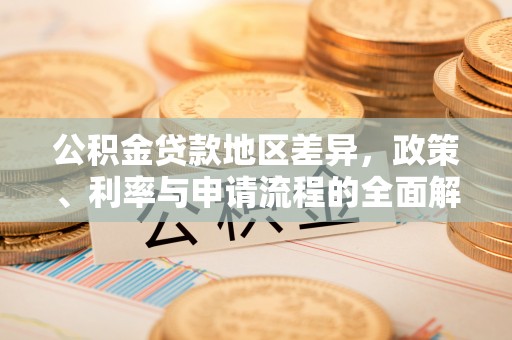 乌什公积金贷款地区差异，政策、利率与申请流程的全面解析