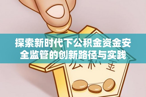 乌什探索新时代下公积金资金安全监管的创新路径与实践