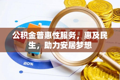 乌什公积金普惠性服务，惠及民生，助力安居梦想