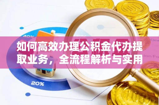 乌什如何高效办理公积金代办提取业务，全流程解析与实用技巧