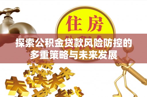乌什探索公积金贷款风险防控的多重策略与未来发展