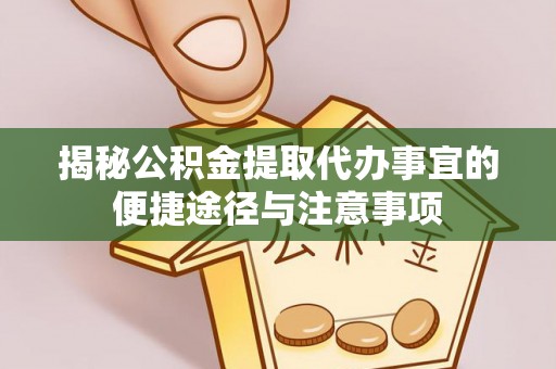 乌什揭秘公积金提取代办事宜的便捷途径与注意事项