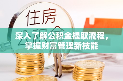 乌什深入了解公积金提取流程，掌握财富管理新技能