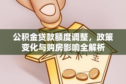 乌什公积金贷款额度调整，政策变化与购房影响全解析