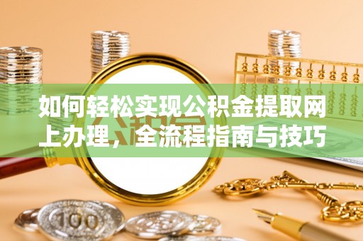 乌什如何轻松实现公积金提取网上办理，全流程指南与技巧