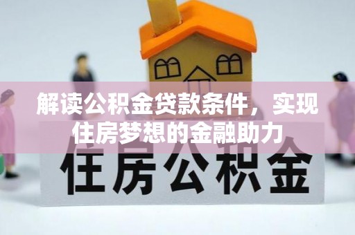 乌什解读公积金贷款条件，实现住房梦想的金融助力