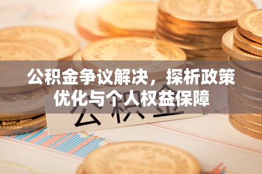 乌什公积金争议解决，探析政策优化与个人权益保障