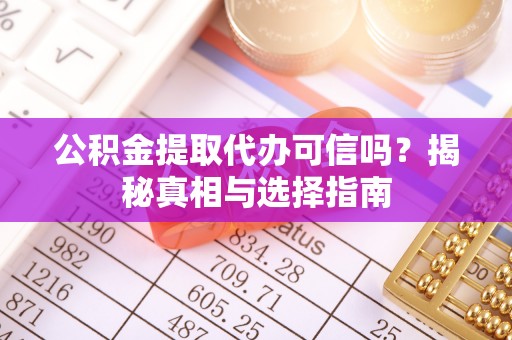 乌什公积金提取代办可信吗？揭秘真相与选择指南