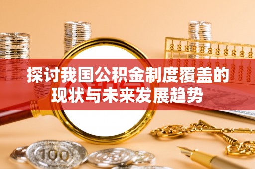 乌什探讨我国公积金制度覆盖的现状与未来发展趋势