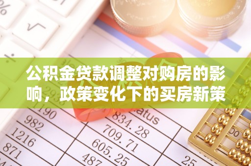 乌什公积金贷款调整对购房的影响，政策变化下的买房新策略