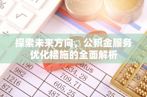 乌什探索未来方向，公积金服务优化措施的全面解析