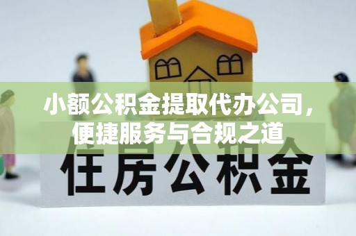 乌什小额公积金提取代办公司，便捷服务与合规之道