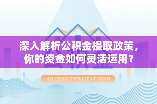 乌什深入解析公积金提取政策，你的资金如何灵活运用？