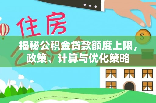 乌什揭秘公积金贷款额度上限，政策、计算与优化策略