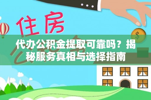 乌什代办公积金提取可靠吗？揭秘服务真相与选择指南