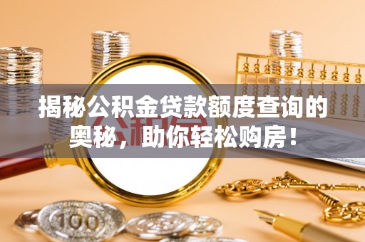 乌什揭秘公积金贷款额度查询的奥秘，助你轻松购房！