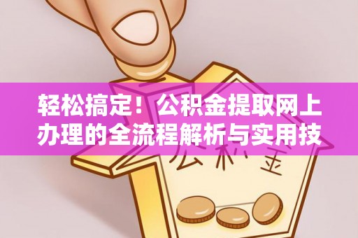 乌什轻松搞定！公积金提取网上办理的全流程解析与实用技巧