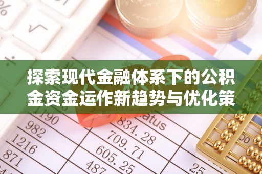 乌什探索现代金融体系下的公积金资金运作新趋势与优化策略
