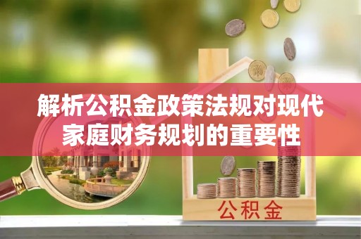 乌什解析公积金政策法规对现代家庭财务规划的重要性