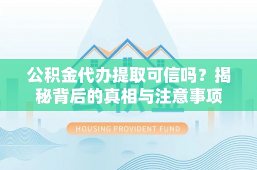 乌什公积金代办提取可信吗？揭秘背后的真相与注意事项