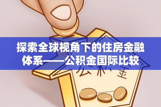 乌什探索全球视角下的住房金融体系——公积金国际比较