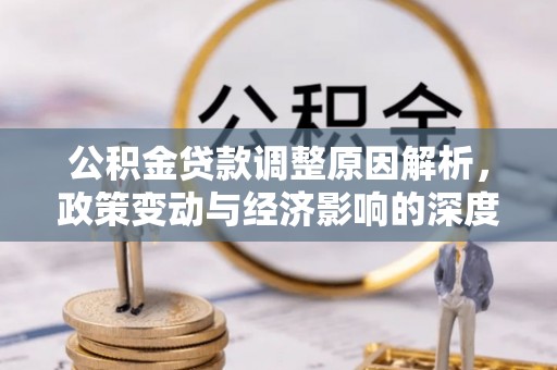 乌什公积金贷款调整原因解析，政策变动与经济影响的深度探讨