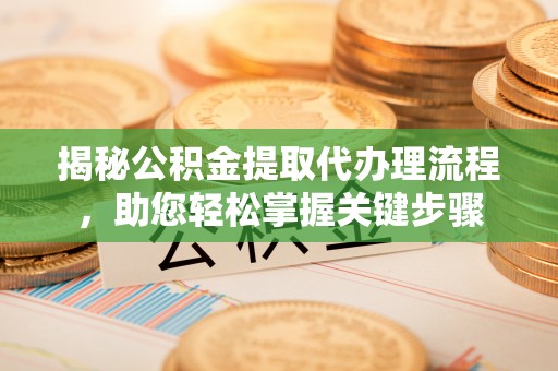 乌什揭秘公积金提取代办理流程，助您轻松掌握关键步骤