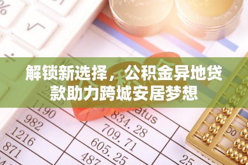 乌什解锁新选择，公积金异地贷款助力跨城安居梦想
