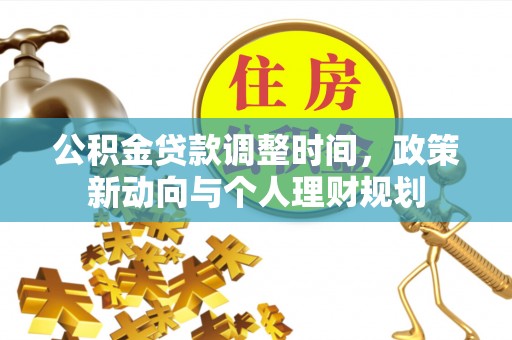 乌什公积金贷款调整时间，政策新动向与个人理财规划